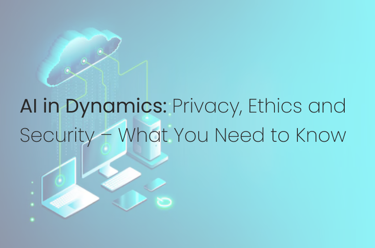 AI in Dynamics: Privacy, Ethics and Security – What You Need to Know