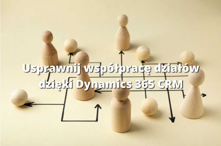 Usprawnij współpracę działów dzięki Dynamics 365 CRM