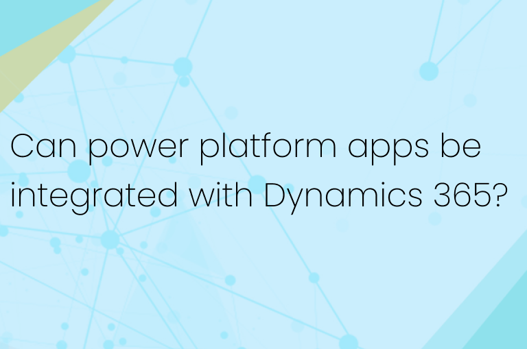 Can power platform apps be integrated with Dynamics 365?