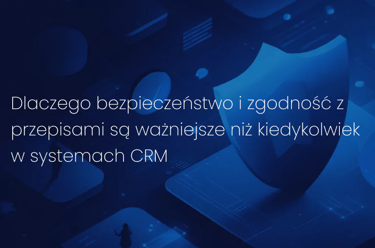 Dlaczego bezpieczeństwo i zgodność z przepisami są ważniejsze niż kiedykolwiek w systemach CRM