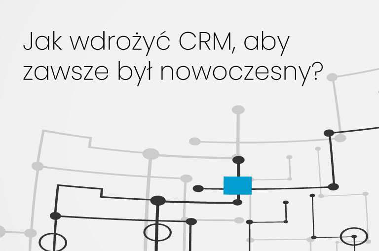 Jak wdrożyć CRM, aby zawsze był nowoczesny?