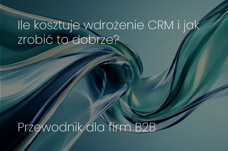 Ile kosztuje wdrożenie CRM i jak zrobić to dobrze? Przewodnik dla firm B2B