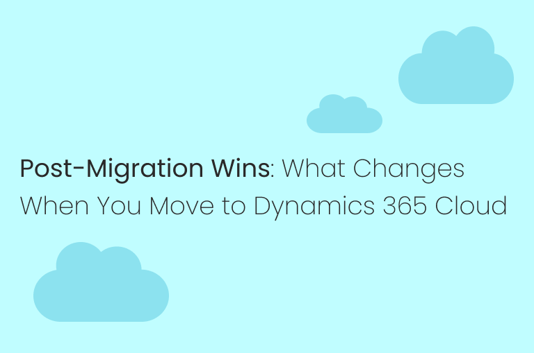 Post-Migration Wins: What Changes When You Move to Dynamics 365 Cloud