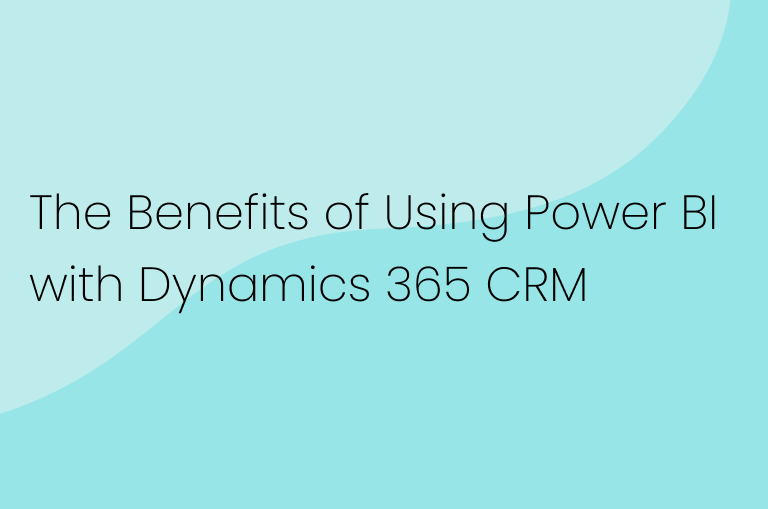 The Benefits of Using Power BI with Dynamics 365 CRM